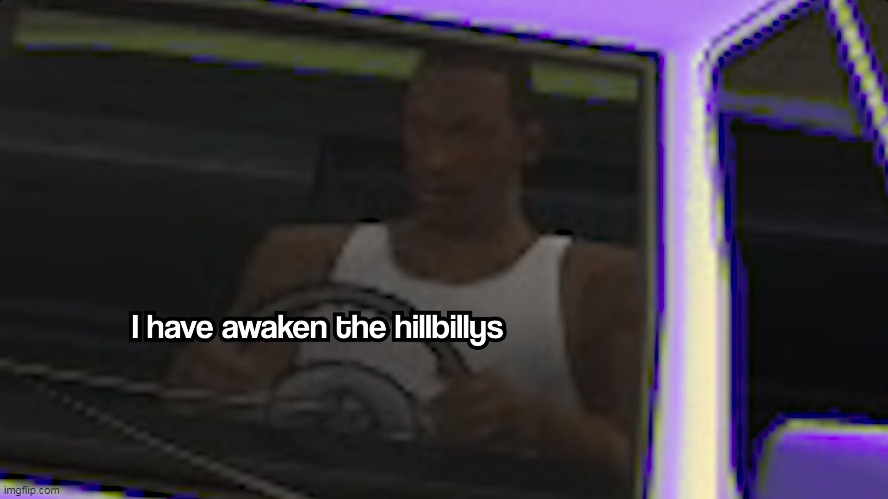 i have awaken the hillbillys | image tagged in memes,funny,grand theft auto,gta san andreas,i have awaken the hillbillys | made w/ Imgflip meme maker