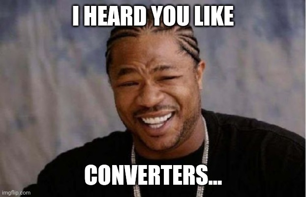 Yo Dawg Heard You Meme | I HEARD YOU LIKE; CONVERTERS... | image tagged in memes,yo dawg heard you | made w/ Imgflip meme maker