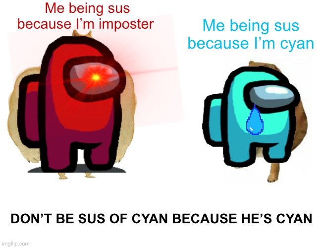 Buff Doge vs. Cheems | Me being sus because I’m imposter; Me being sus because I’m cyan; DON’T BE SUS OF CYAN BECAUSE HE’S CYAN | image tagged in memes,buff doge vs cheems | made w/ Imgflip meme maker