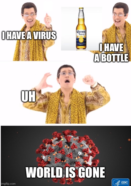 PPAP | I HAVE A VIRUS; I HAVE A BOTTLE; UH; WORLD IS GONE | image tagged in memes,ppap | made w/ Imgflip meme maker