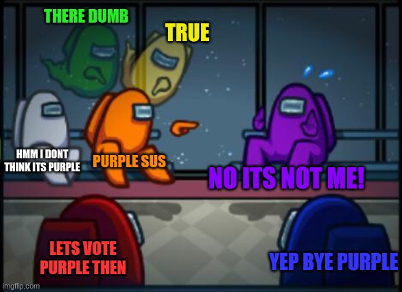 purple sus | THERE DUMB; TRUE; NO ITS NOT ME! PURPLE SUS; HMM I DONT THINK ITS PURPLE; LETS VOTE PURPLE THEN; YEP BYE PURPLE | image tagged in among us blame,among us | made w/ Imgflip meme maker
