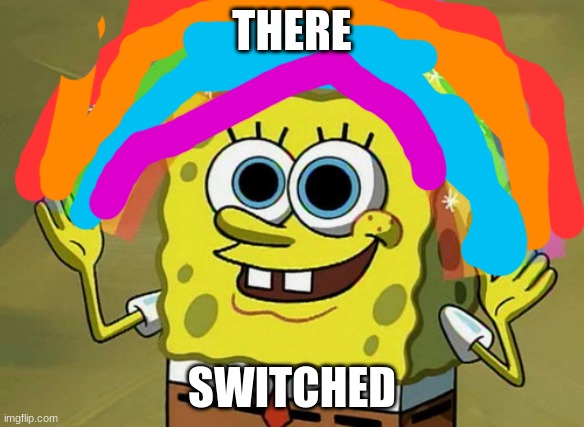 fbnm,./l,l, | THERE; SWITCHED | image tagged in memes,imagination spongebob | made w/ Imgflip meme maker