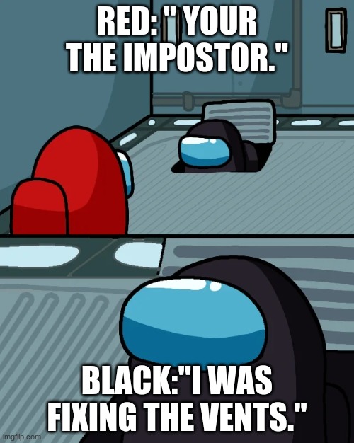 impostor of the vent | RED: '' YOUR THE IMPOSTOR.''; BLACK:''I WAS FIXING THE VENTS.'' | image tagged in impostor of the vent | made w/ Imgflip meme maker