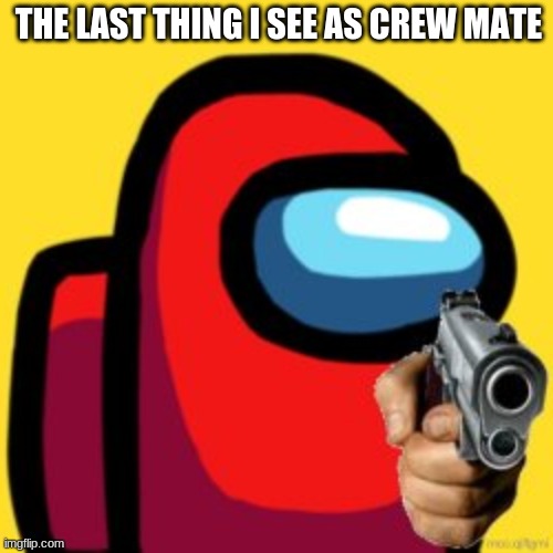 the last thing i see | THE LAST THING I SEE AS CREW MATE | image tagged in adios,last thing i see | made w/ Imgflip meme maker