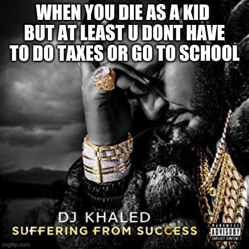 OOF | WHEN YOU DIE AS A KID 
BUT AT LEAST U DONT HAVE
TO DO TAXES OR GO TO SCHOOL | image tagged in dj khaled suffering from success meme | made w/ Imgflip meme maker