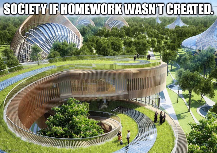 Society if | SOCIETY IF HOMEWORK WASN’T CREATED. | image tagged in society if | made w/ Imgflip meme maker