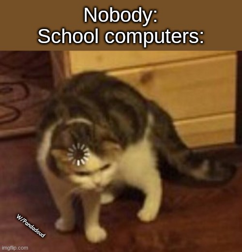school computers | Nobody:
School computers:; W/Pandadoud | image tagged in loading cat | made w/ Imgflip meme maker
