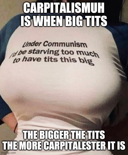 CARPITALISMUH IS WHEN BIG TITS; THE BIGGER THE TITS THE MORE CARPITALESTER IT IS | image tagged in okbuddycapitalist | made w/ Imgflip meme maker