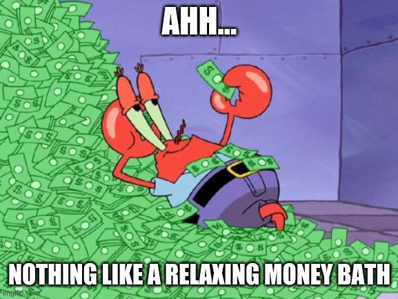 mr krabs money | AHH... NOTHING LIKE A RELAXING MONEY BATH | image tagged in mr krabs money | made w/ Imgflip meme maker