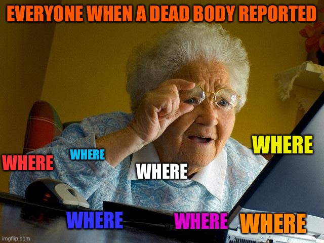 Grandma Finds The Internet Meme | EVERYONE WHEN A DEAD BODY REPORTED; WHERE; WHERE; WHERE; WHERE; WHERE; WHERE; WHERE | image tagged in memes,grandma finds the internet | made w/ Imgflip meme maker