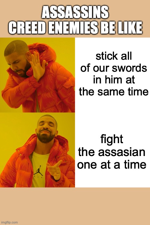 Drake Hotline Bling Meme | ASSASSINS CREED ENEMIES BE LIKE; stick all of our swords in him at the same time; fight the assasian one at a time | image tagged in memes,drake hotline bling | made w/ Imgflip meme maker