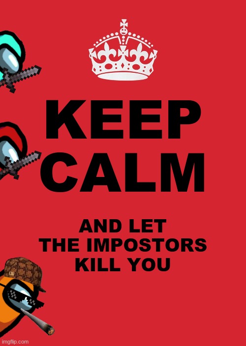 Keep Calm And Carry On Red Meme | KEEP CALM; AND LET THE IMPOSTORS KILL YOU | image tagged in memes,keep calm and carry on red | made w/ Imgflip meme maker