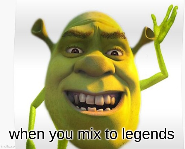 when you mix to legends | image tagged in shrek | made w/ Imgflip meme maker