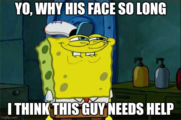 Im posting this in gaming because i cant post in fun, sorry, bye | YO, WHY HIS FACE SO LONG; I THINK THIS GUY NEEDS HELP | image tagged in memes,don't you squidward | made w/ Imgflip meme maker