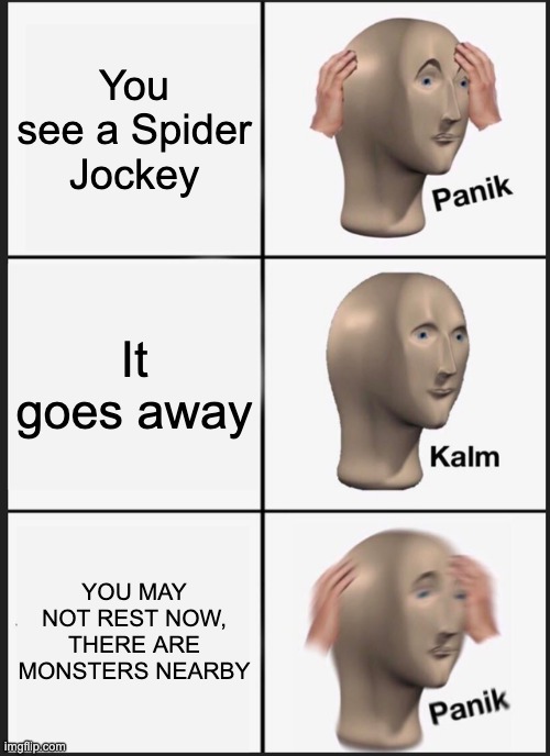 Minecraft | You see a Spider Jockey; It goes away; YOU MAY NOT REST NOW, THERE ARE MONSTERS NEARBY | image tagged in memes,panik kalm panik | made w/ Imgflip meme maker