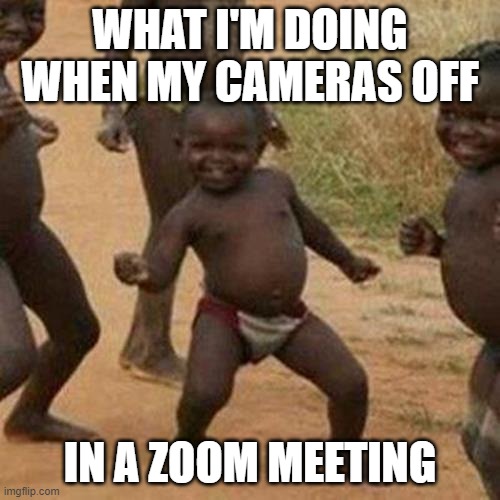 Third World Success Kid | WHAT I'M DOING WHEN MY CAMERAS OFF; IN A ZOOM MEETING | image tagged in memes,third world success kid | made w/ Imgflip meme maker
