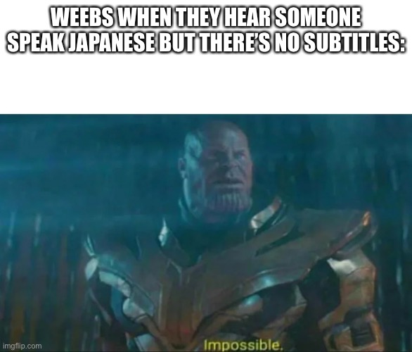 Thanos Impossible | WEEBS WHEN THEY HEAR SOMEONE SPEAK JAPANESE BUT THERE’S NO SUBTITLES: | image tagged in thanos impossible,weebs,memes,japanese,funny,stop reading the tags | made w/ Imgflip meme maker