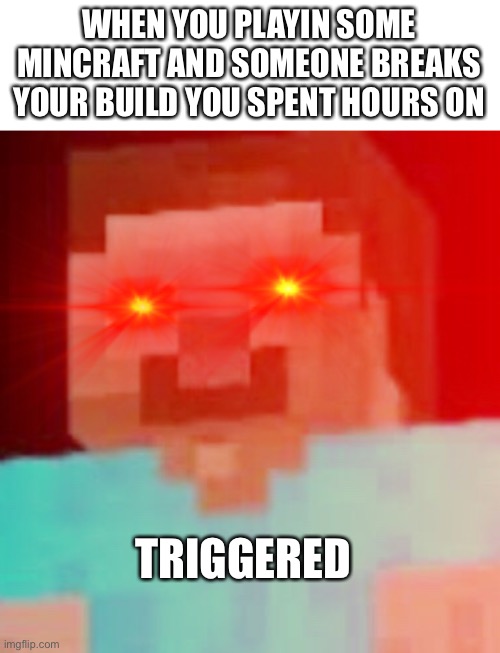 Mincrafts | WHEN YOU PLAYIN SOME MINCRAFT AND SOMEONE BREAKS YOUR BUILD YOU SPENT HOURS ON; TRIGGERED | image tagged in minecraft,steve,herobrine | made w/ Imgflip meme maker