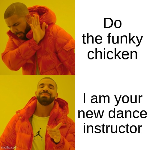 Drake Hotline Bling | Do the funky chicken; I am your new dance instructor | image tagged in memes,drake hotline bling | made w/ Imgflip meme maker