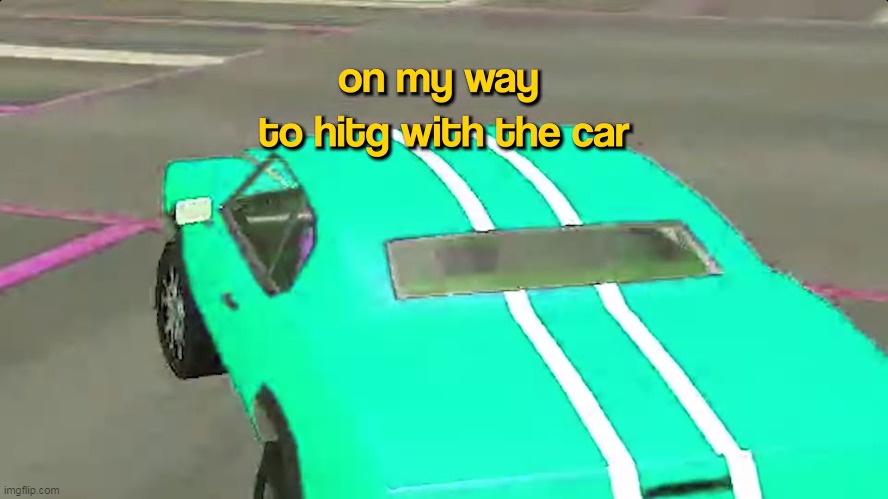 on my way to hitG with the car | image tagged in memes,funny,on my way to hitg with the car | made w/ Imgflip meme maker