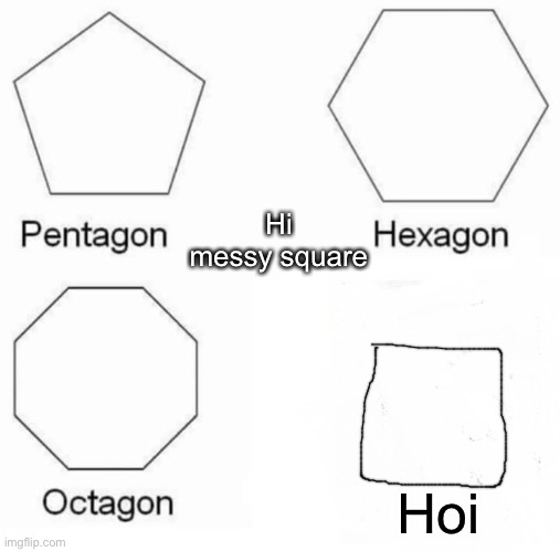Pentagon Hexagon Octagon | Hi messy square; Hoi | image tagged in memes,pentagon hexagon octagon | made w/ Imgflip meme maker