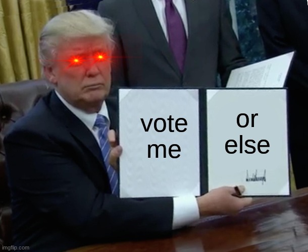 Trump Bill Signing | vote me; or else | image tagged in memes,trump bill signing | made w/ Imgflip meme maker
