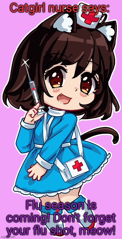 Flu shot time! | Catgirl nurse says:; Flu season is coming! Don't forget your flu shot, meow! | image tagged in cat,girl,nurse,flu,shot,anime | made w/ Imgflip meme maker