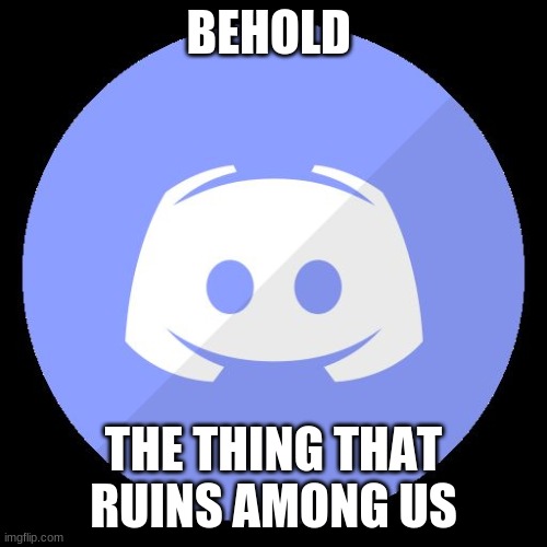 STOP USING F-ING DISCORD WHEN PLAYING AMONG US |  BEHOLD; THE THING THAT RUINS AMONG US | image tagged in discord | made w/ Imgflip meme maker
