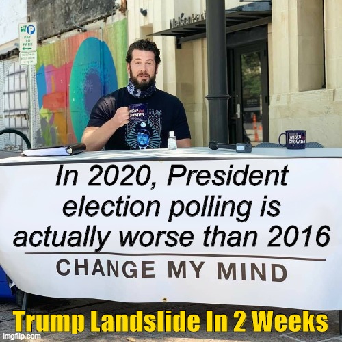 Oversampling Dems is the least of it. MSM polling is garbage. | In 2020, President election polling is actually worse than 2016; Trump Landslide In 2 Weeks | image tagged in change my mind | made w/ Imgflip meme maker