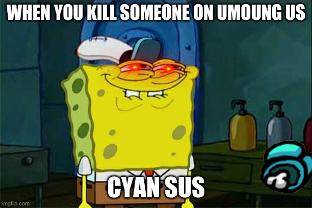 Don't You Squidward | WHEN YOU KILL SOMEONE ON UMOUNG US; CYAN SUS | image tagged in memes,don't you squidward | made w/ Imgflip meme maker