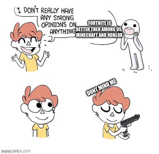 I don't really have strong opinions | FORTNITE IS BETTER THEN AMONG US, MINECRAFT AND ROBLOX; DONT MIND ME | image tagged in i don't really have strong opinions | made w/ Imgflip meme maker