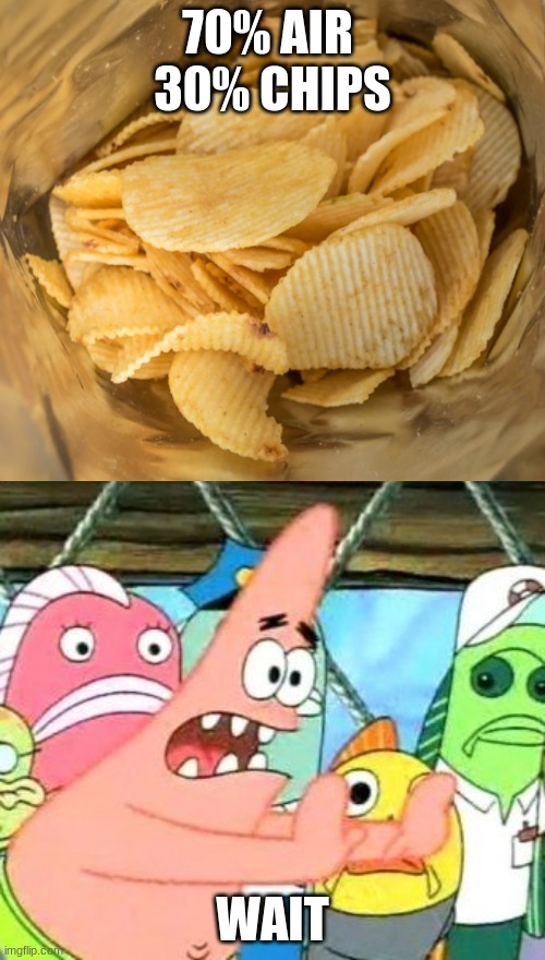 Wait, Chips | 70% AIR 
30% CHIPS; WAIT | image tagged in potato chips | made w/ Imgflip meme maker