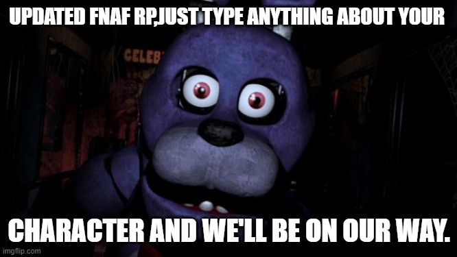FNAF Bonnie |  UPDATED FNAF RP,JUST TYPE ANYTHING ABOUT YOUR; CHARACTER AND WE'LL BE ON OUR WAY. | image tagged in fnaf bonnie | made w/ Imgflip meme maker