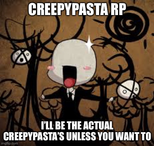 CreepyPasta memes | CREEPYPASTA RP; I’LL BE THE ACTUAL CREEPYPASTA’S UNLESS YOU WANT TO | image tagged in creepypasta memes | made w/ Imgflip meme maker