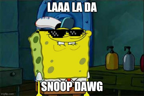 Don't You Squidward Meme | LAAA LA DA; SNOOP DAWG | image tagged in memes,don't you squidward | made w/ Imgflip meme maker