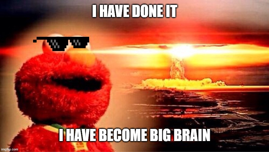 elmo nuclear explosion | I HAVE DONE IT; I HAVE BECOME BIG BRAIN | image tagged in elmo nuclear explosion | made w/ Imgflip meme maker