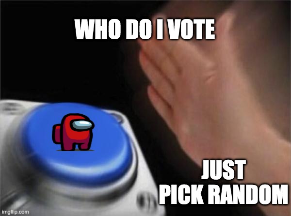 Blank Nut Button | WHO DO I VOTE; JUST PICK RANDOM | image tagged in memes,blank nut button | made w/ Imgflip meme maker