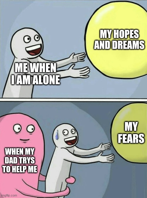 please up vote | MY HOPES AND DREAMS; ME WHEN I AM ALONE; MY FEARS; WHEN MY DAD TRYS TO HELP ME | image tagged in memes,running away balloon | made w/ Imgflip meme maker