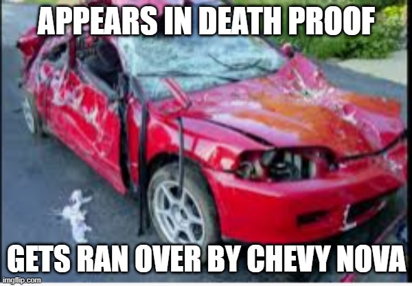 honda civic car crash | APPEARS IN DEATH PROOF; GETS RAN OVER BY CHEVY NOVA | image tagged in honda civic car crash,memes | made w/ Imgflip meme maker