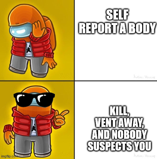 Among us Drake | SELF REPORT A BODY; KILL, VENT AWAY, AND NOBODY SUSPECTS YOU | image tagged in among us drake | made w/ Imgflip meme maker