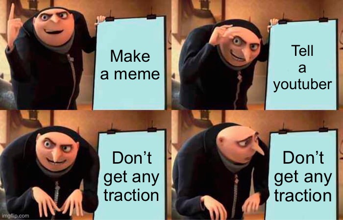 Gru's Plan | Make a meme; Tell a youtuber; Don’t get any traction; Don’t get any traction | image tagged in memes,gru's plan | made w/ Imgflip meme maker