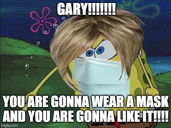 Sponge-Karen Pro-mask | GARY!!!!!!! YOU ARE GONNA WEAR A MASK AND YOU ARE GONNA LIKE IT!!!! | image tagged in spongebob,covid-19,karen,mask | made w/ Imgflip meme maker