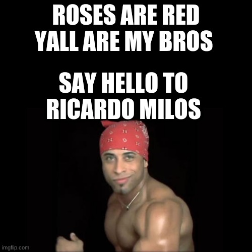 roses are red | ROSES ARE RED YALL ARE MY BROS; SAY HELLO TO RICARDO MILOS | made w/ Imgflip meme maker