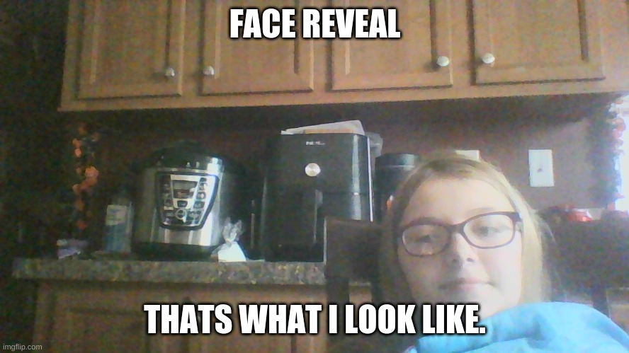 FACE REVEAL (Yes,im a girl in Imgflip,ITS A MIRACLE :0000000) | FACE REVEAL; THATS WHAT I LOOK LIKE. | made w/ Imgflip meme maker