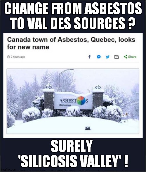 Asbestos In The Summer ? | CHANGE FROM ASBESTOS TO VAL DES SOURCES ? SURELY  'SILICOSIS VALLEY' ! | image tagged in fun,canadian,asbestos,frontpage | made w/ Imgflip meme maker