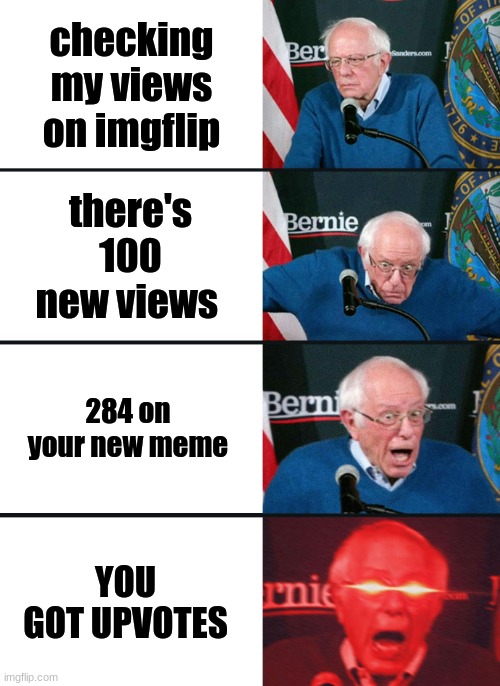 Bernie Sanders reaction (nuked) | checking my views on imgflip; there's 100 new views; 284 on your new meme; YOU GOT UPVOTES | image tagged in bernie sanders reaction nuked | made w/ Imgflip meme maker