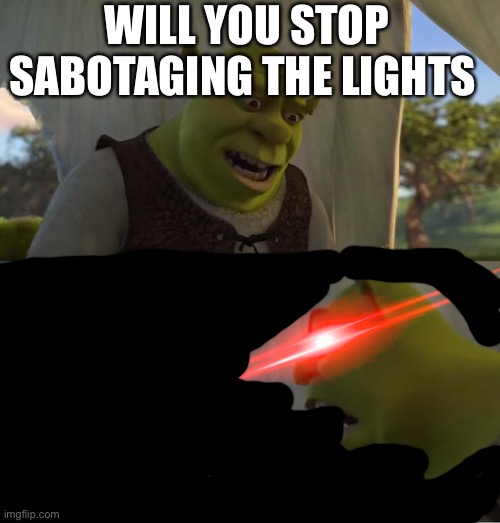 Impostor be like | WILL YOU STOP SABOTAGING THE LIGHTS; FOR FIVE MINUTES | image tagged in shrek for five minutes | made w/ Imgflip meme maker