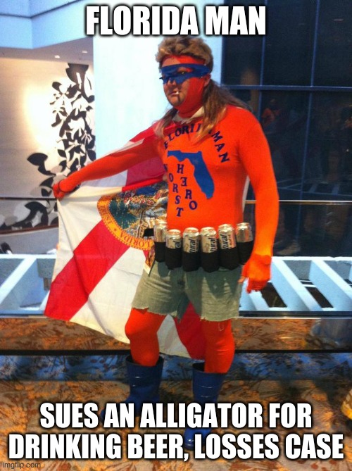 FLORIDA MAN ADVENTURES | FLORIDA MAN; SUES AN ALLIGATOR FOR DRINKING BEER, LOSSES CASE | image tagged in florida man,alligator | made w/ Imgflip meme maker