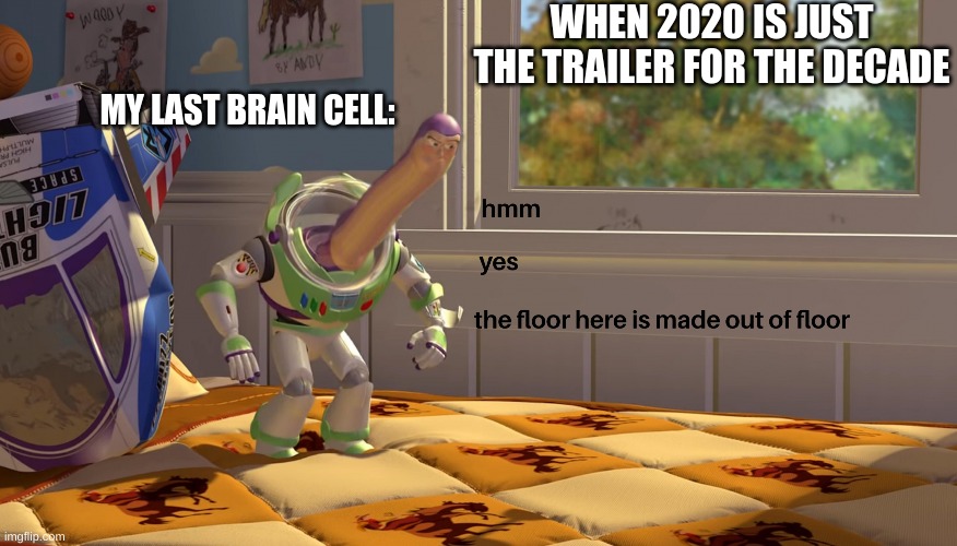 hmm yes the floor is made out of floor | WHEN 2020 IS JUST THE TRAILER FOR THE DECADE; MY LAST BRAIN CELL: | image tagged in hmm yes the floor is made out of floor | made w/ Imgflip meme maker