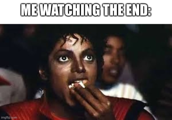 Micheal Jackson eating popcorn | ME WATCHING THE END: | image tagged in micheal jackson eating popcorn | made w/ Imgflip meme maker